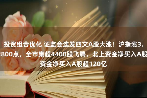 投资组合优化 证监会连发四文A股大涨！沪指涨3.6%重回2800点，全市集超4400股飞腾，北上资金净买入A股超120亿