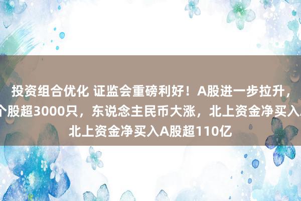 投资组合优化 证监会重磅利好！A股进一步拉升，全阛阓高涨个股超3000只，东说念主民币大涨，北上资金净买入A股超110亿