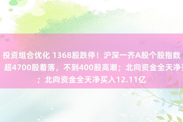 投资组合优化 1368股跌停！沪深一齐A股个股指数收跌8.24%，超4700股着落，不到400股高潮；北向资金全天净买入12.11亿