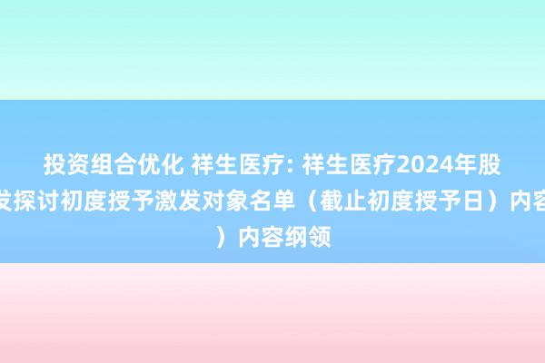 投资组合优化 祥生医疗: 祥生医疗2024年股权激发探讨初度授予激发对象名单（截止初度授予日）内容纲领