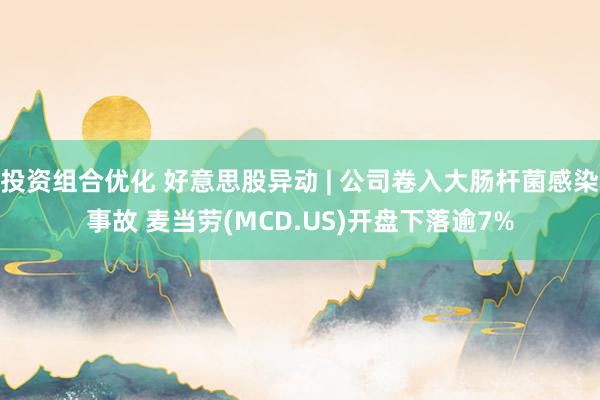 投资组合优化 好意思股异动 | 公司卷入大肠杆菌感染事故 麦当劳(MCD.US)开盘下落逾7%