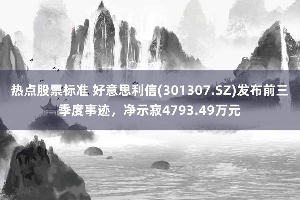 热点股票标准 好意思利信(301307.SZ)发布前三季度事迹，净示寂4793.49万元