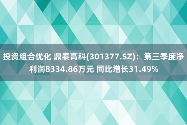 投资组合优化 鼎泰高科(301377.SZ)：第三季度净利润8334.86万元 同比增长31.49%