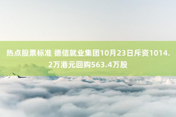 热点股票标准 德信就业集团10月23日斥资1014.2万港元回购563.4万股