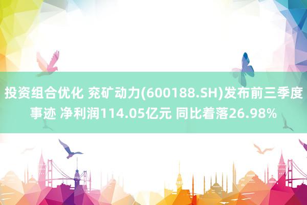 投资组合优化 兖矿动力(600188.SH)发布前三季度事迹 净利润114.05亿元 同比着落26.98%