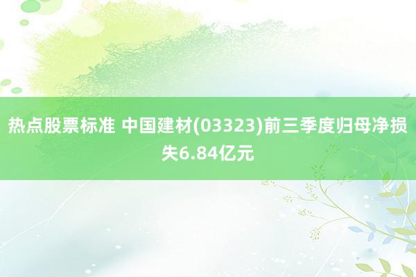 热点股票标准 中国建材(03323)前三季度归母净损失6.84亿元