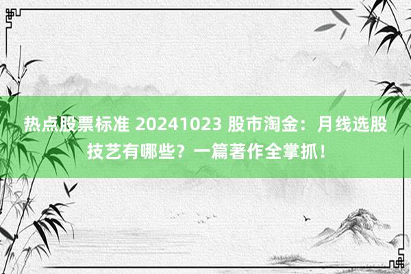 热点股票标准 20241023 股市淘金：月线选股技艺有哪些？一篇著作全掌抓！