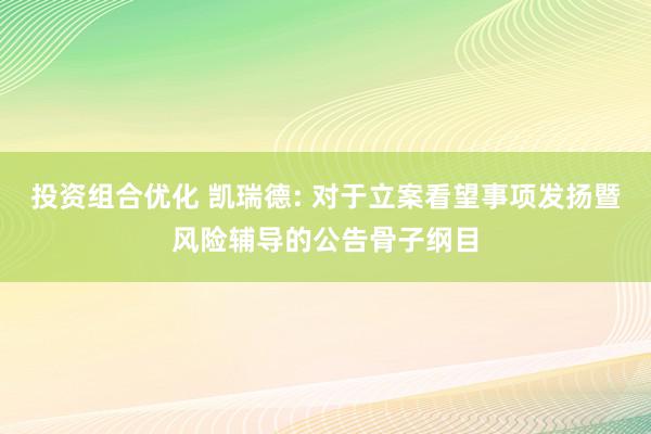 投资组合优化 凯瑞德: 对于立案看望事项发扬暨风险辅导的公告骨子纲目