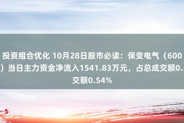 投资组合优化 10月28日股市必读：保变电气（600550）当日主力资金净流入1541.83万元，占总成交额0.54%