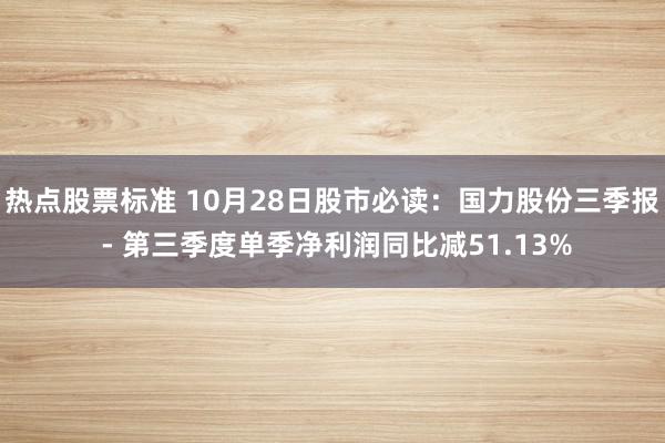 热点股票标准 10月28日股市必读：国力股份三季报 - 第三季度单季净利润同比减51.13%