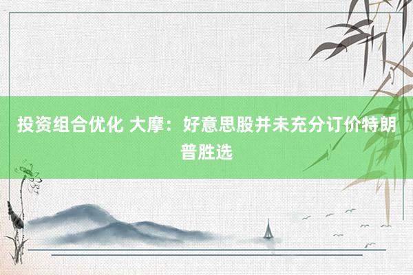 投资组合优化 大摩：好意思股并未充分订价特朗普胜选