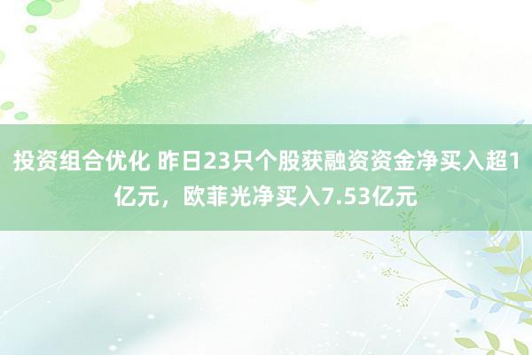 投资组合优化 昨日23只个股获融资资金净买入超1亿元，欧菲光净买入7.53亿元