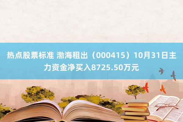 热点股票标准 渤海租出（000415）10月31日主力资金净买入8725.50万元