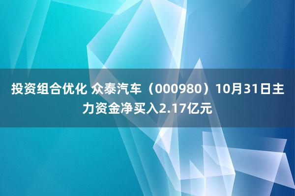 投资组合优化 众泰汽车（000980）10月31日主力资金净买入2.17亿元