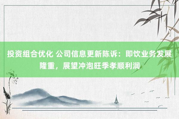 投资组合优化 公司信息更新陈诉：即饮业务发展隆重，展望冲泡旺季孝顺利润