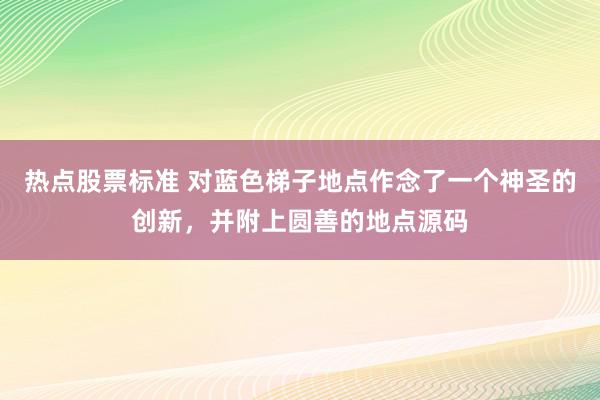 热点股票标准 对蓝色梯子地点作念了一个神圣的创新，并附上圆善的地点源码