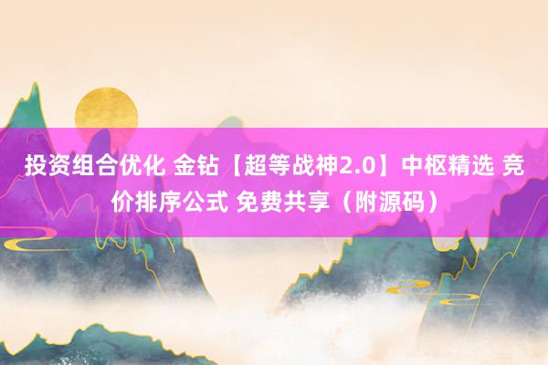 投资组合优化 金钻【超等战神2.0】中枢精选 竞价排序公式 免费共享（附源码）