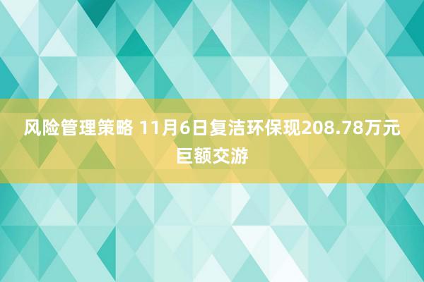 风险管理策略 11月6日复洁环保现208.78万元巨额交游