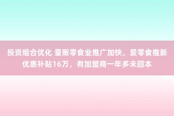 投资组合优化 量贩零食业推广加快，爱零食推新优惠补贴16万，有加盟商一年多未回本