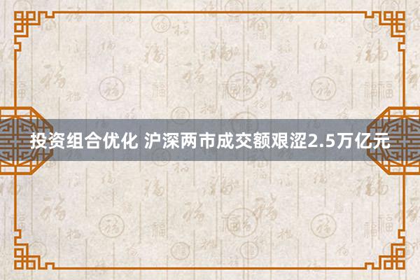 投资组合优化 沪深两市成交额艰涩2.5万亿元