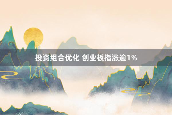 投资组合优化 创业板指涨逾1%