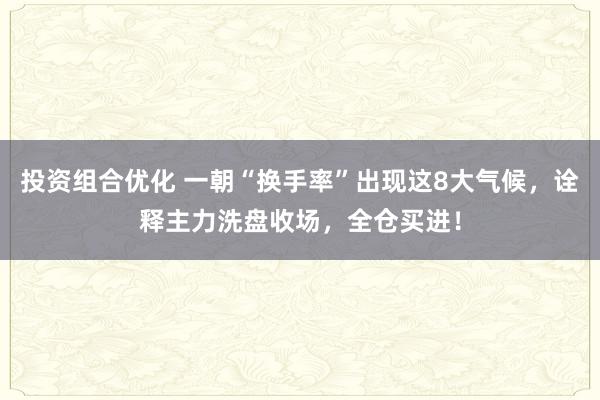 投资组合优化 一朝“换手率”出现这8大气候，诠释主力洗盘收场，全仓买进！