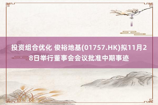 投资组合优化 俊裕地基(01757.HK)拟11月28日举行董事会会议批准中期事迹