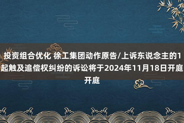 投资组合优化 徐工集团动作原告/上诉东说念主的1起触及追偿权纠纷的诉讼将于2024年11月18日开庭