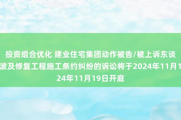 投资组合优化 建业住宅集团动作被告/被上诉东谈主的1起波及修复工程施工条约纠纷的诉讼将于2024年11月19日开庭