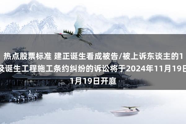 热点股票标准 建正诞生看成被告/被上诉东谈主的1起波及诞生工程施工条约纠纷的诉讼将于2024年11月19日开庭