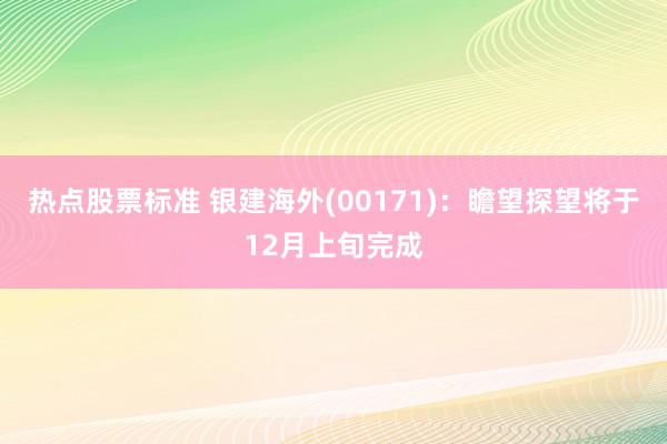 热点股票标准 银建海外(00171)：瞻望探望将于12月上旬完成