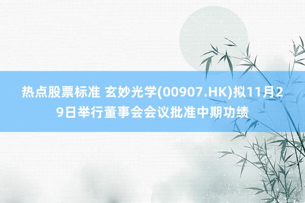 热点股票标准 玄妙光学(00907.HK)拟11月29日举行董事会会议批准中期功绩