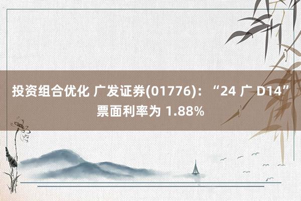 投资组合优化 广发证券(01776)：“24 广 D14”票面利率为 1.88%