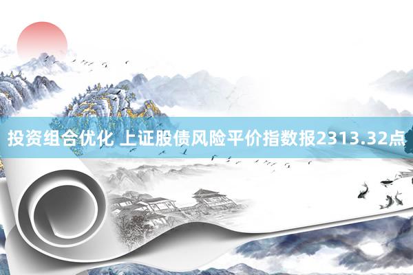 投资组合优化 上证股债风险平价指数报2313.32点