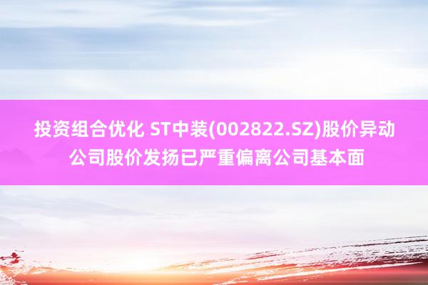 投资组合优化 ST中装(002822.SZ)股价异动 公司股价发扬已严重偏离公司基本面