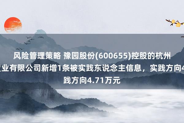 风险管理策略 豫园股份(600655)控股的杭州复曼达置业有限公司新增1条被实践东说念主信息，实践方向4.71万元