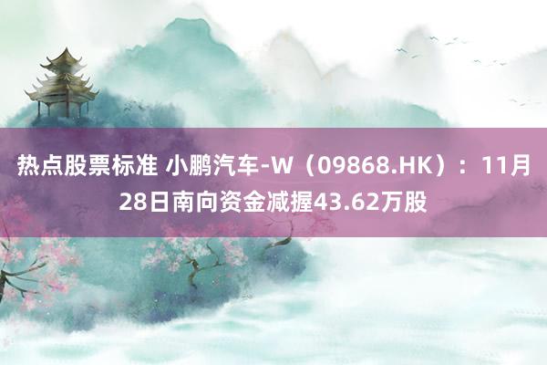 热点股票标准 小鹏汽车-W（09868.HK）：11月28日南向资金减握43.62万股