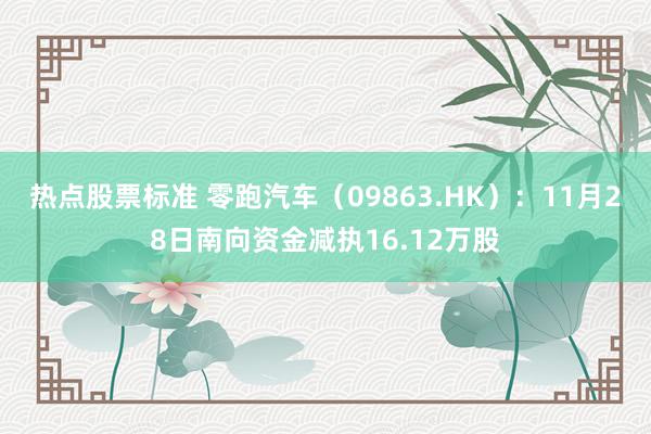 热点股票标准 零跑汽车（09863.HK）：11月28日南向资金减执16.12万股