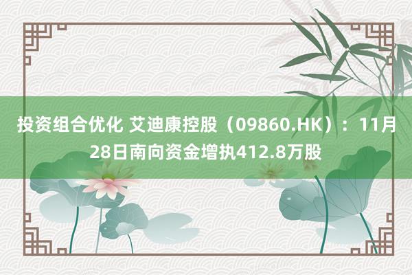 投资组合优化 艾迪康控股（09860.HK）：11月28日南向资金增执412.8万股