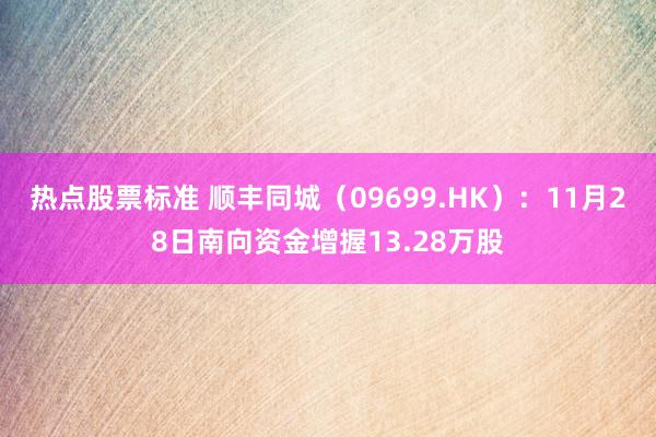 热点股票标准 顺丰同城（09699.HK）：11月28日南向资金增握13.28万股