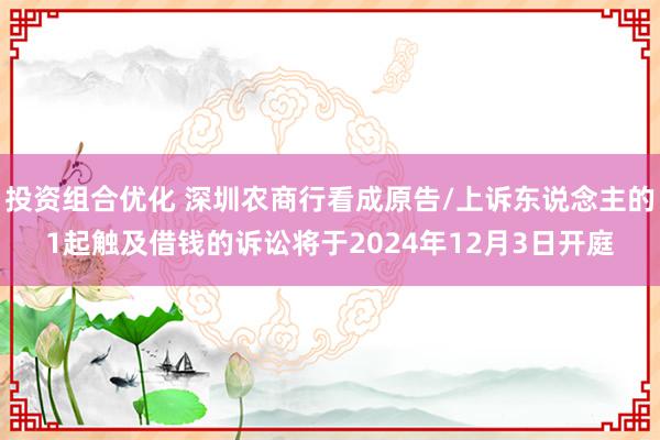 投资组合优化 深圳农商行看成原告/上诉东说念主的1起触及借钱的诉讼将于2024年12月3日开庭