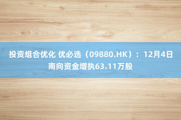 投资组合优化 优必选（09880.HK）：12月4日南向资金增执63.11万股