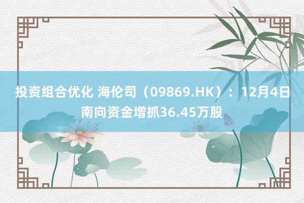 投资组合优化 海伦司（09869.HK）：12月4日南向资金增抓36.45万股