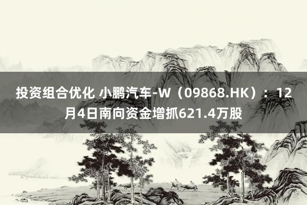 投资组合优化 小鹏汽车-W（09868.HK）：12月4日南向资金增抓621.4万股