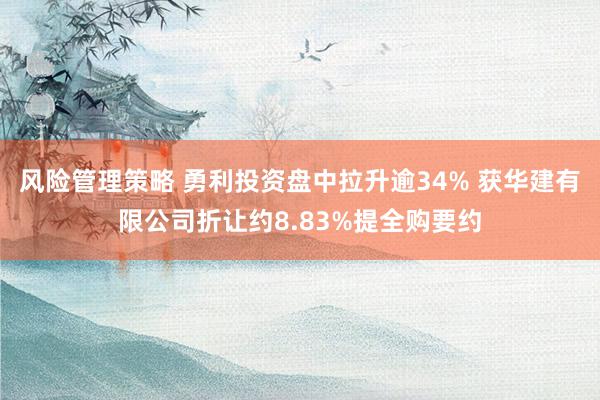 风险管理策略 勇利投资盘中拉升逾34% 获华建有限公司折让约8.83%提全购要约