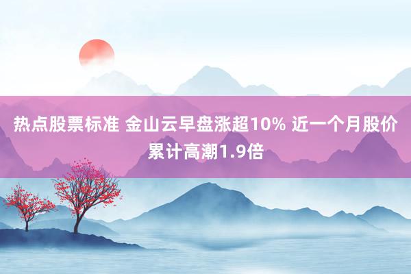 热点股票标准 金山云早盘涨超10% 近一个月股价累计高潮1.9倍