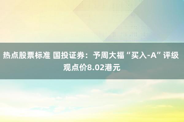 热点股票标准 国投证券：予周大福“买入-A”评级 观点价8.02港元