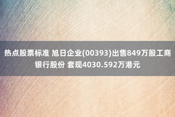 热点股票标准 旭日企业(00393)出售849万股工商银行股份 套现4030.592万港元