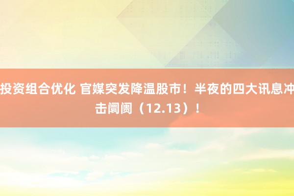 投资组合优化 官媒突发降温股市！半夜的四大讯息冲击阛阓（12.13）！