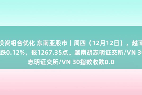 投资组合优化 东南亚股市｜周四（12月12日），越南证交所指数收跌0.12%，报1267.35点。越南胡志明证交所/VN 30指数收跌0.0